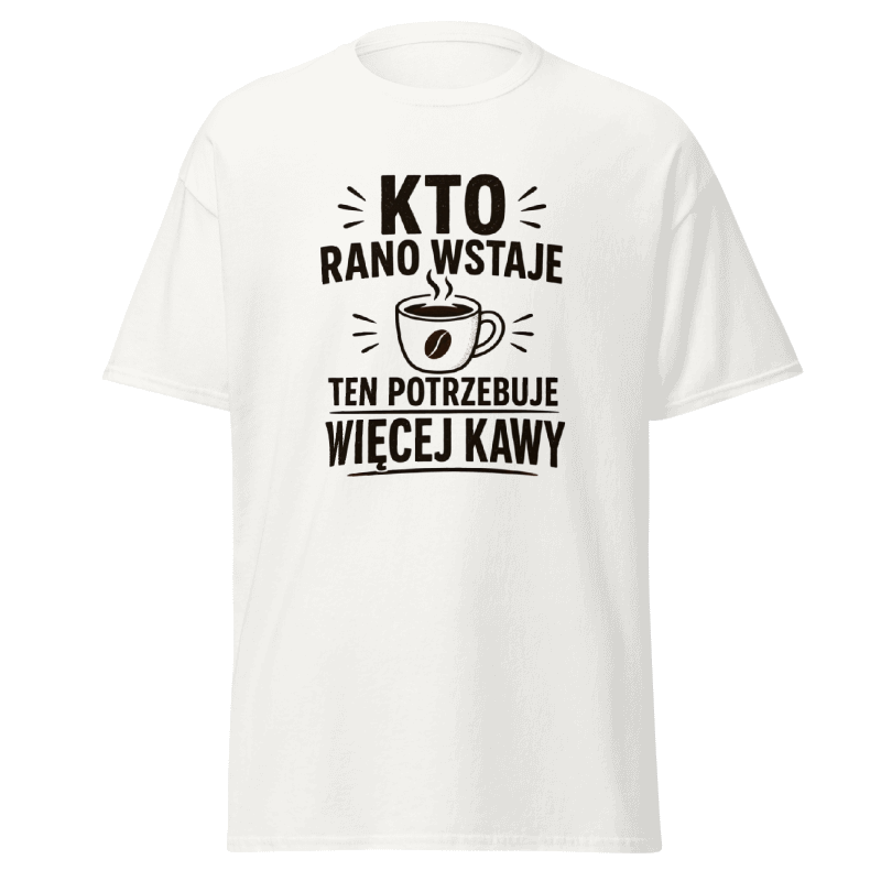 Koszulka "Kto Rano Wstaje Ten Potrzebuje Więcej Kawy"