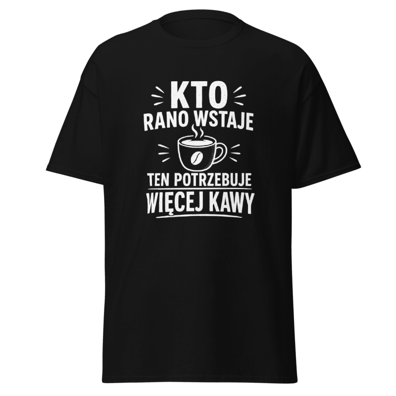 Koszulka "Kto Rano Wstaje Ten Potrzebuje Więcej Kawy"