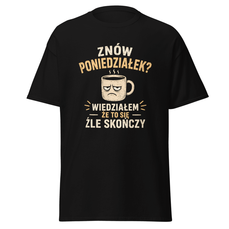 Koszulka "Znów Poniedziałek? Wiedziałem Że To Się Źle Skończy"